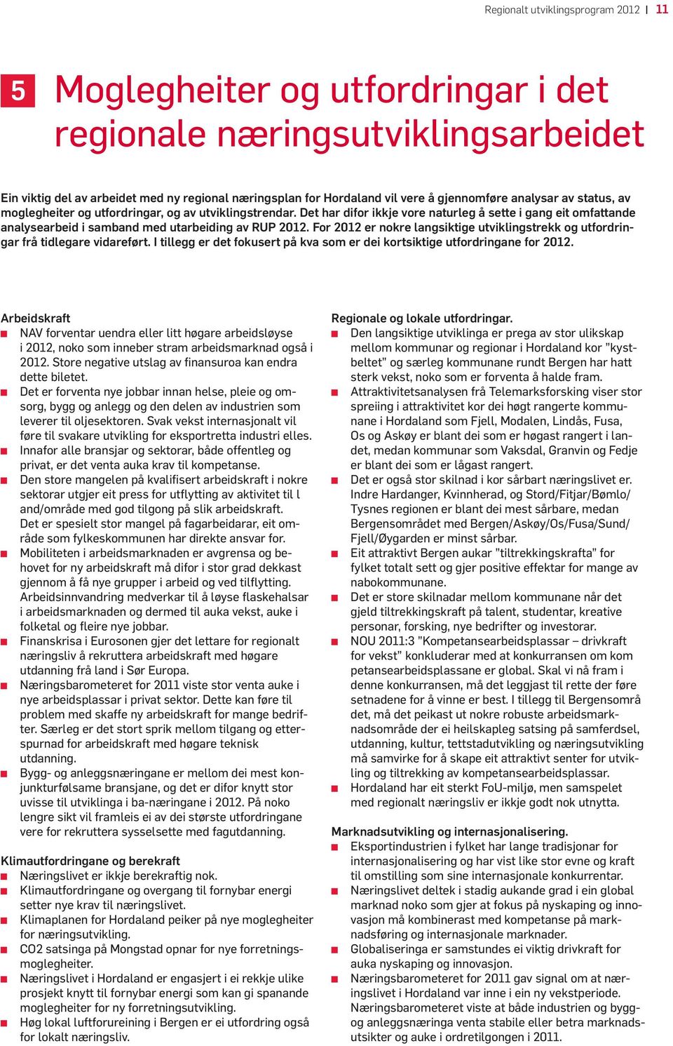 Det har difor ikkje vore naturleg å sette i gang eit omfattande analysearbeid i samband med utarbeiding av RUP 2012.