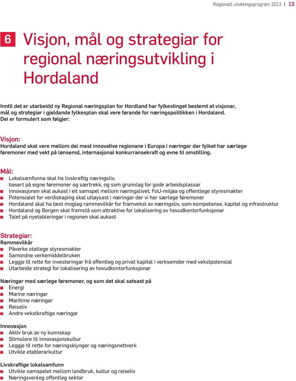 Dei er formulert som følgjer: Visjon: Hordaland skal vere mellom dei mest innovative regionane i Europa i næringar der fylket har særlege føremoner med vekt på lønsemd, internasjonal konkurransekraft