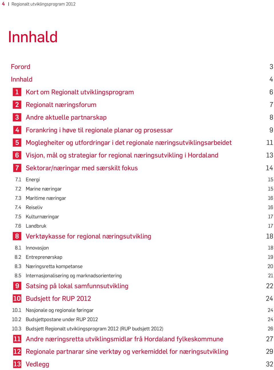 1 Energi 15 7.2 Marine næringar 15 7.3 Maritime næringar 16 7.4 Reiseliv 16 7.5 Kulturnæringar 17 7.6 Landbruk 17 Verktøykasse for regional næringsutvikling 18 8.1 Innovasjon 18 8.