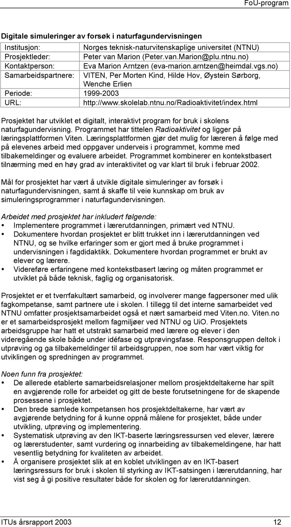 html Prosjektet har utviklet et digitalt, interaktivt program for bruk i skolens naturfagundervisning. Programmet har tittelen Radioaktivitet og ligger på læringsplattformen Viten.