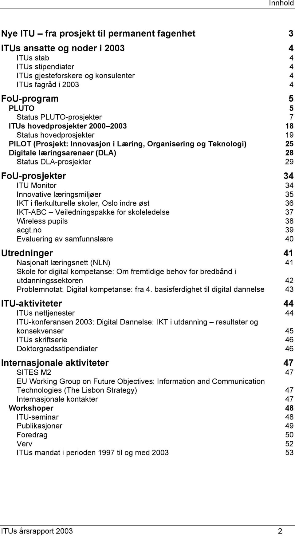 DLA-prosjekter 29 FoU-prosjekter 34 ITU Monitor 34 Innovative læringsmiljøer 35 IKT i flerkulturelle skoler, Oslo indre øst 36 IKT-ABC Veiledningspakke for skoleledelse 37 Wireless pupils 38 acgt.