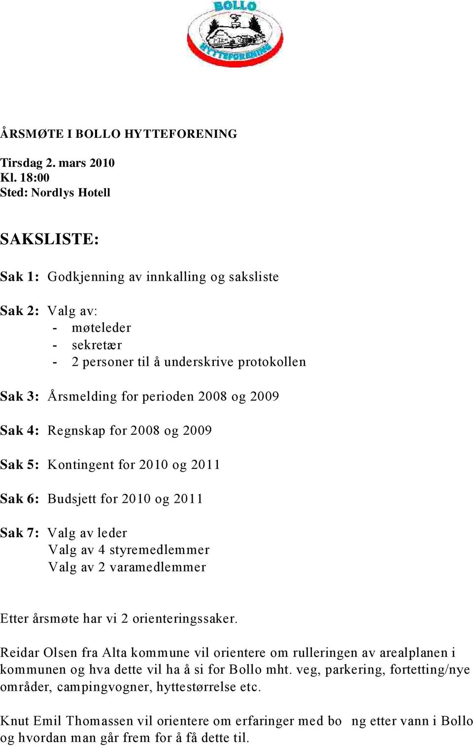 protokollen Årsmelding for perioden 2008 og 2009 Regnskap for 2008 og 2009 Kontingent for 2010 og 2011 Budsjett for 2010 og 2011 Valg av leder Valg av 4 styremedlemmer Valg av 2 varamedlemmer Etter