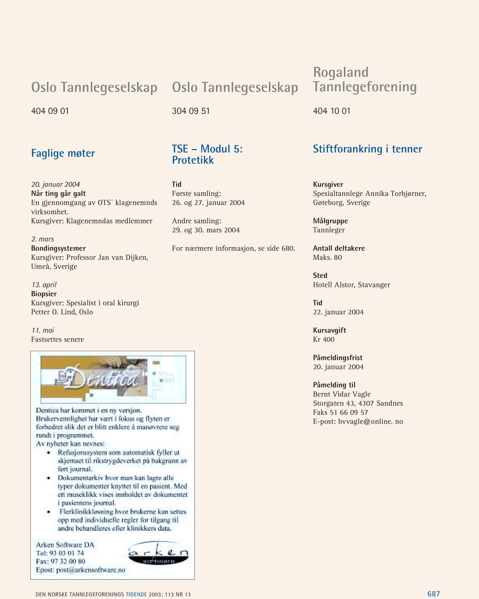 april Biopsier : Spesialist i oral kirurgi Petter O. Lind, Oslo 11. mai Første samling: 26. og 27. januar 2004 Andre samling: 29. og 30. mars 2004 For nærmere informasjon, se side 680.