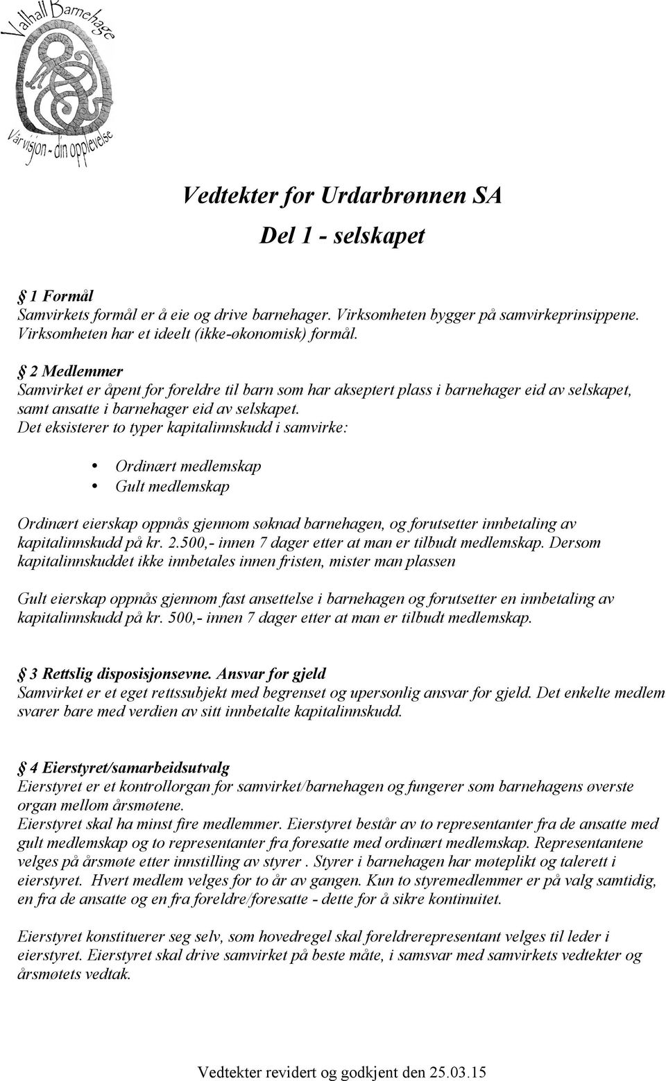 Det eksisterer to typer kapitalinnskudd i samvirke: Ordinært medlemskap Gult medlemskap Ordinært eierskap oppnås gjennom søknad barnehagen, og forutsetter innbetaling av kapitalinnskudd på kr. 2.