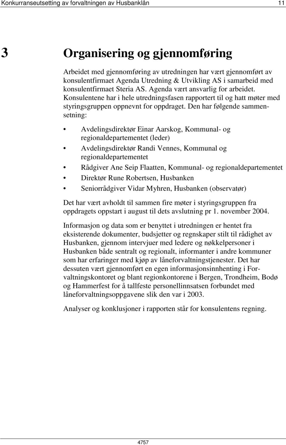 Den har følgende sammensetning: Avdelingsdirektør Einar Aarskog, Kommunal- og regionaldepartementet (leder) Avdelingsdirektør Randi Vennes, Kommunal og regionaldepartementet Rådgiver Ane Seip