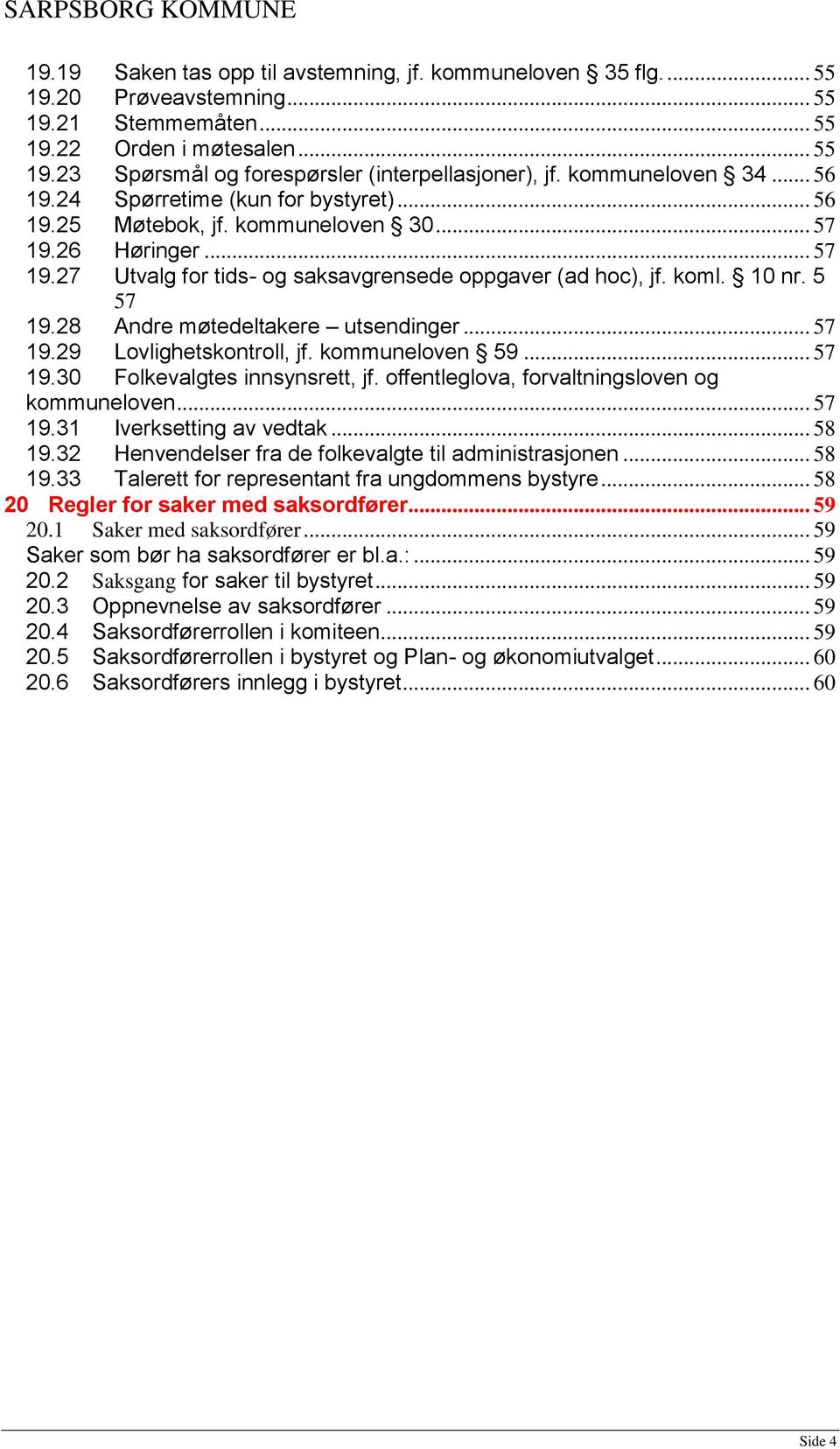 10 nr. 5 57 19.28 Andre møtedeltakere utsendinger... 57 19.29 Lovlighetskontroll, jf. kommuneloven 59... 57 19.30 Folkevalgtes innsynsrett, jf. offentleglova, forvaltningsloven og kommuneloven... 57 19.31 Iverksetting av vedtak.