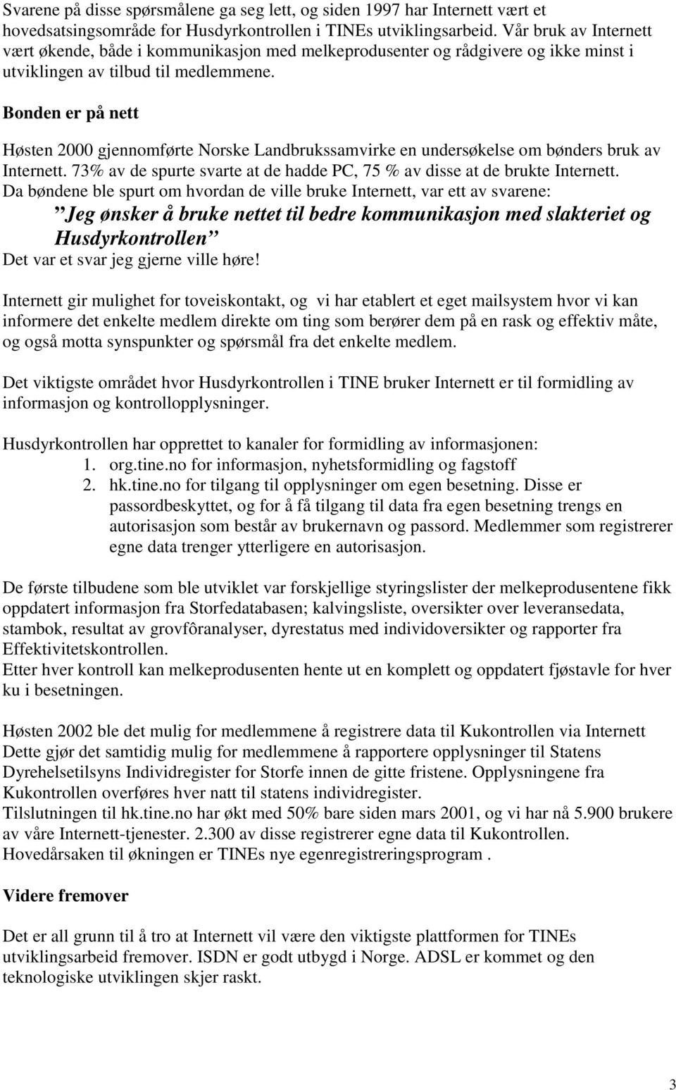 Bonden er på nett Høsten 2000 gjennomførte Norske Landbrukssamvirke en undersøkelse om bønders bruk av Internett. 73% av de spurte svarte at de hadde PC, 75 % av disse at de brukte Internett.