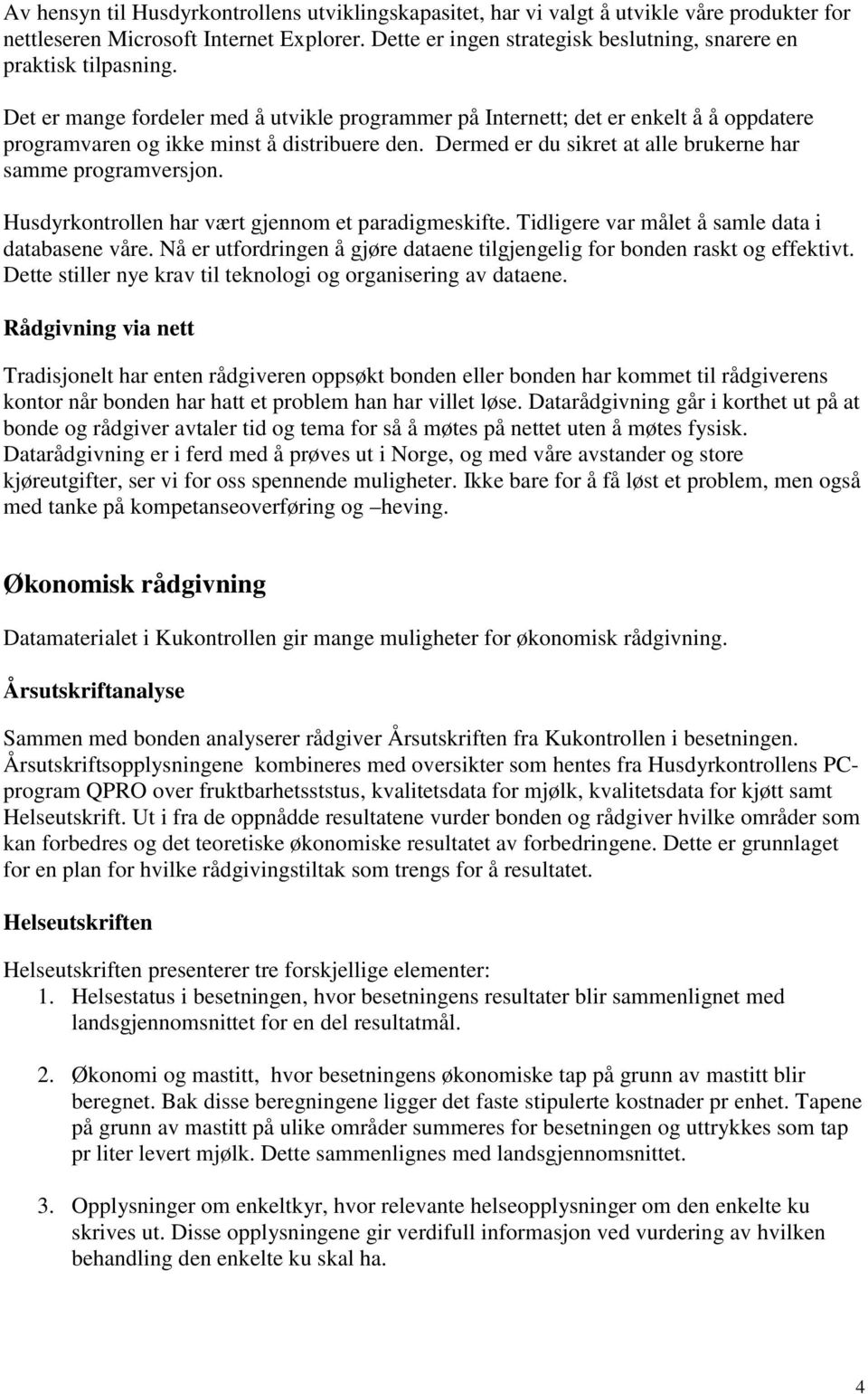 Det er mange fordeler med å utvikle programmer på Internett; det er enkelt å å oppdatere programvaren og ikke minst å distribuere den. Dermed er du sikret at alle brukerne har samme programversjon.