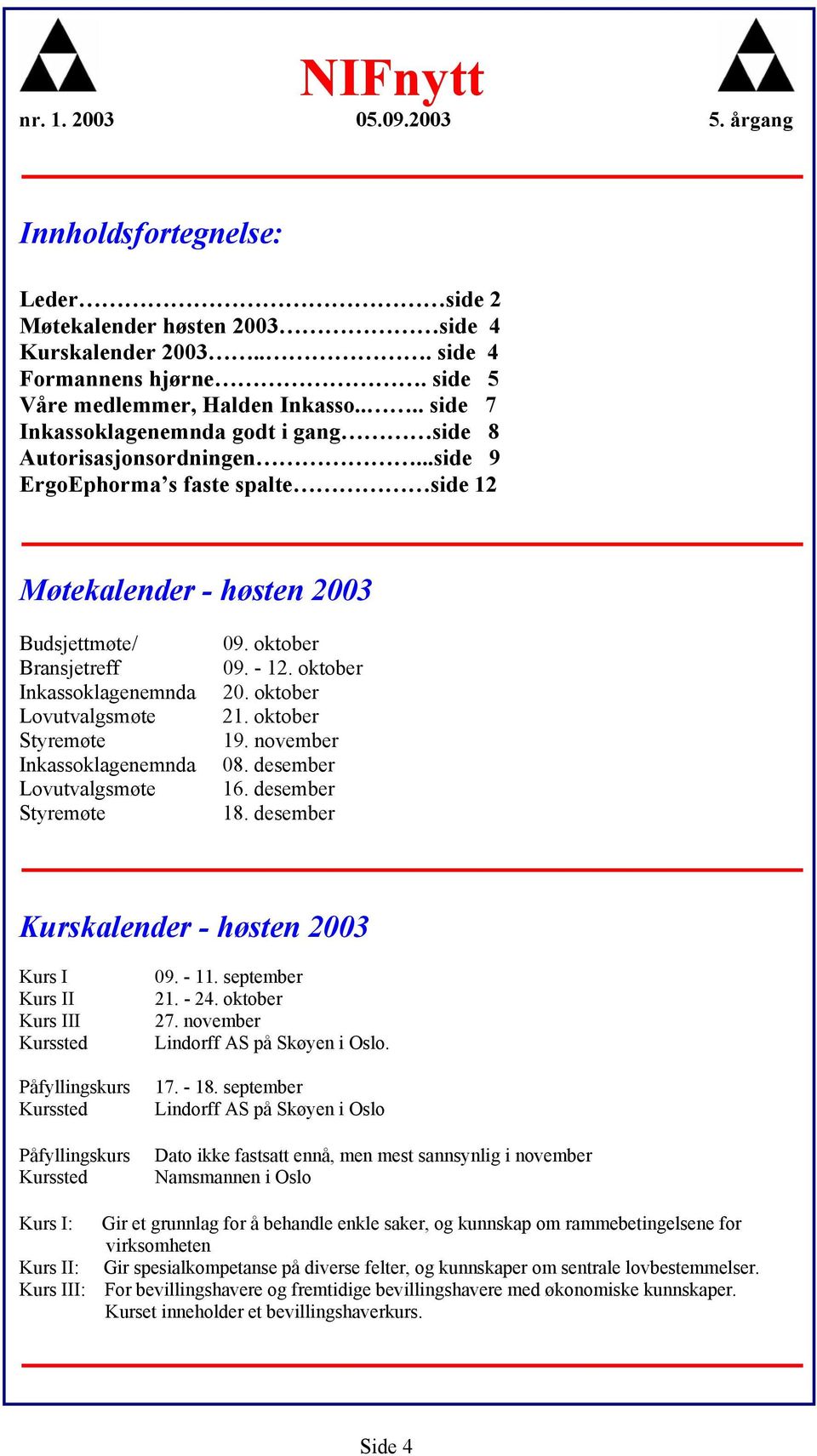 ..side 9 ErgoEphorma s faste spalte side 12 Møtekalender - høsten 2003 Budsjettmøte/ Bransjetreff Inkassoklagenemnda Lovutvalgsmøte Styremøte Inkassoklagenemnda Lovutvalgsmøte Styremøte 09.