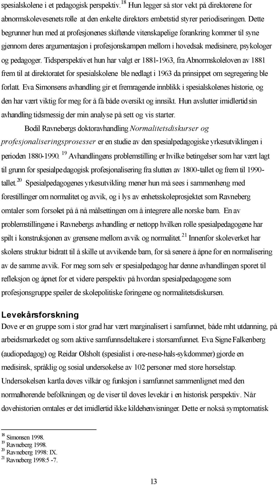 Tidsperspektivet hun har valgt er 1881-1963, fra Abnormskoleloven av 1881 frem til at direktoratet for spesialskolene ble nedlagt i 1963 da prinsippet om segregering ble forlatt.