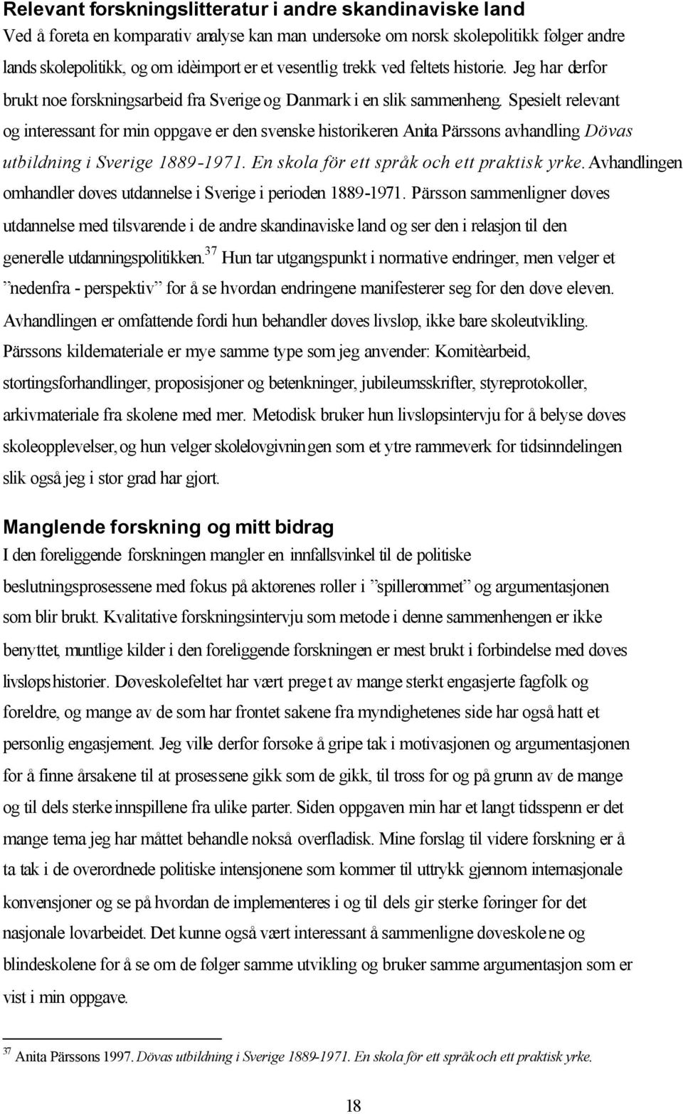 Spesielt relevant og interessant for min oppgave er den svenske historikeren Anita Pärssons avhandling Dövas utbildning i Sverige 1889-1971. En skola för ett språk och ett praktisk yrke.