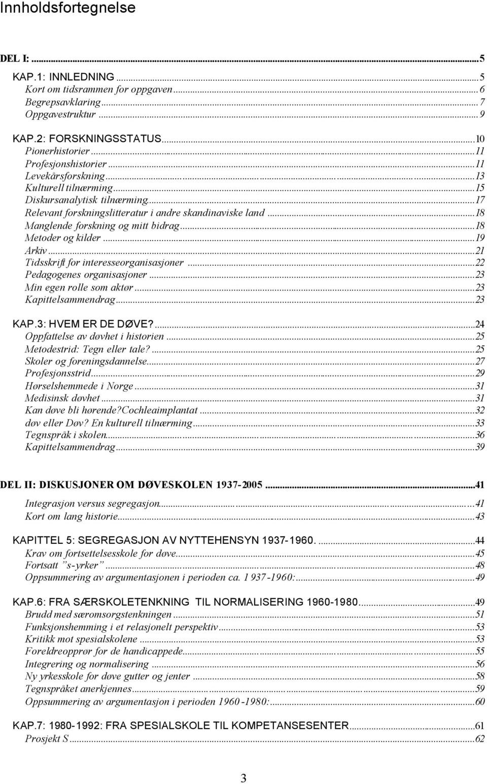 ..18 Metoder og kilder...19 Arkiv...21 Tidsskrift for interesseorganisasjoner...22 Pedagogenes organisasjoner...23 Min egen rolle som aktør...23 Kapittelsammendrag...23 KAP.3: HVEM ER DE DØVE?