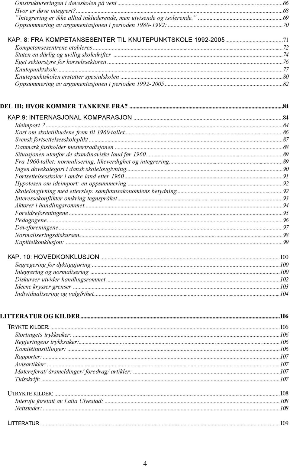 ..76 Knutepunktskole...77 Knutepunktskolen erstatter spesialskolen...80 Oppsummering av argumentasjonen i perioden 1992-2005...82 DEL III: HVOR KOMMER TANKENE FRA?...84 KAP.