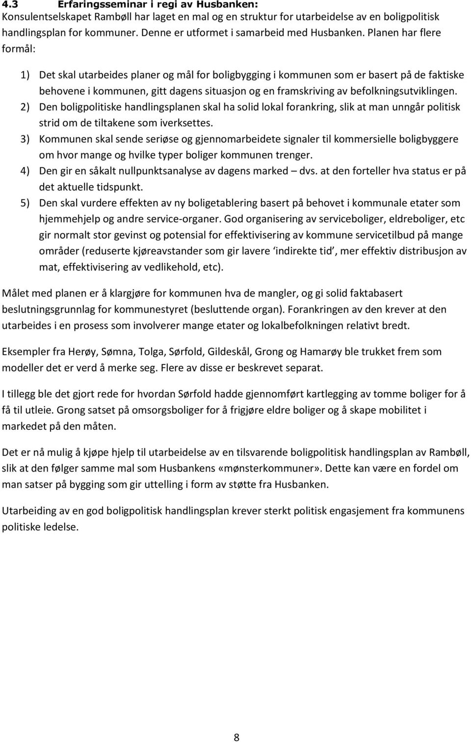 Planen har flere formål: 1) Det skal utarbeides planer og mål for boligbygging i kommunen som er basert på de faktiske behovene i kommunen, gitt dagens situasjon og en framskriving av