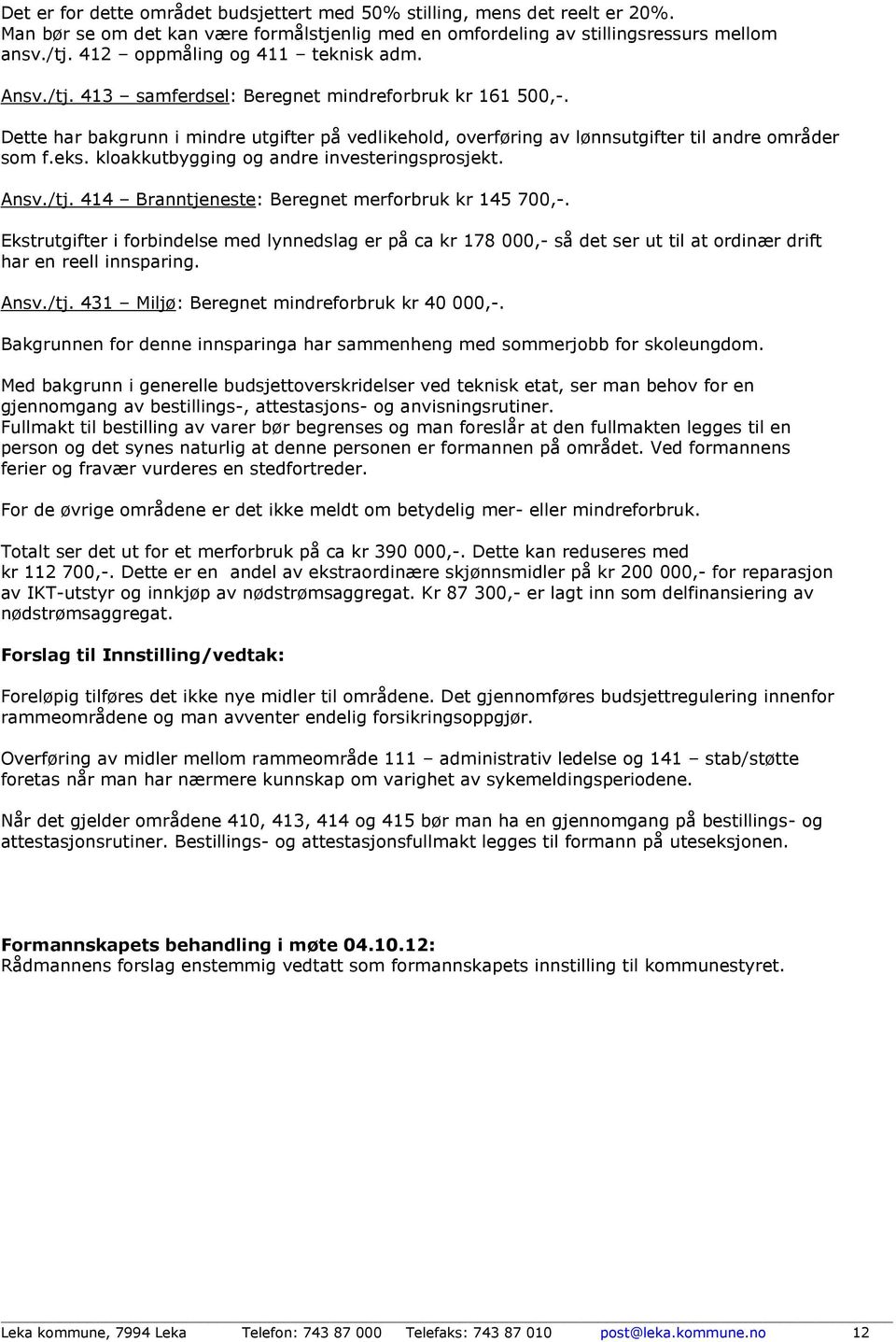 Dette har bakgrunn i mindre utgifter på vedlikehold, overføring av lønnsutgifter til andre områder som f.eks. kloakkutbygging og andre investeringsprosjekt. Ansv./tj.