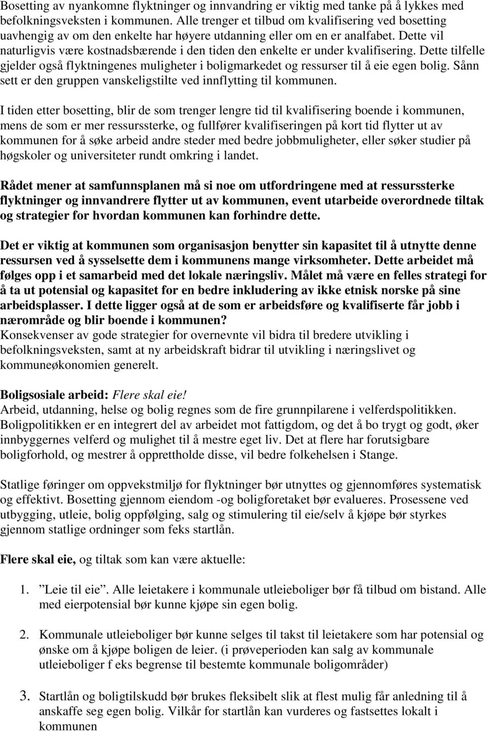 Dette vil naturligvis være kostnadsbærende i den tiden den enkelte er under kvalifisering. Dette tilfelle gjelder også flyktningenes muligheter i boligmarkedet og ressurser til å eie egen bolig.