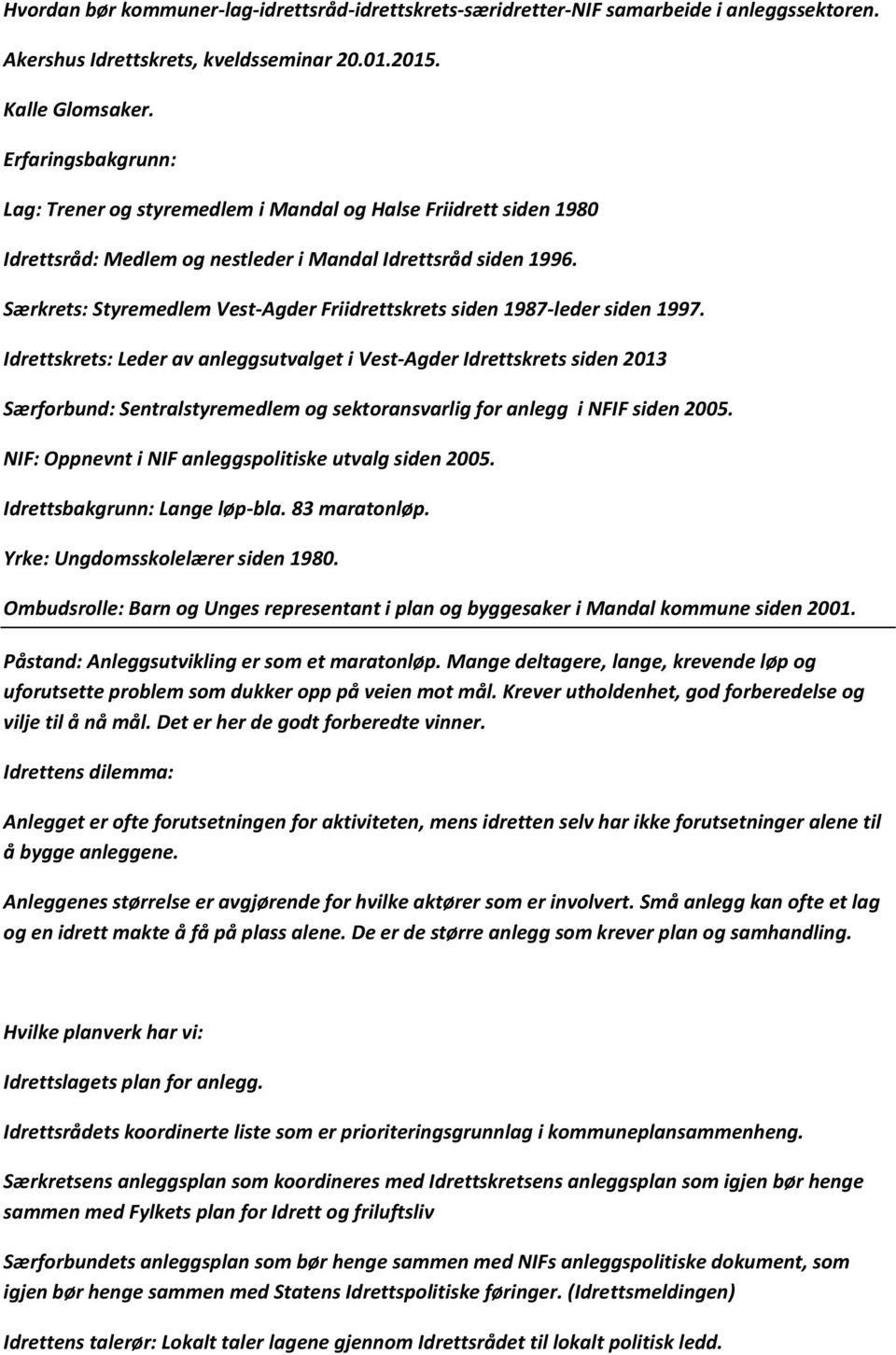 Særkrets: Styremedlem Vest-Agder Friidrettskrets siden 1987-leder siden 1997.