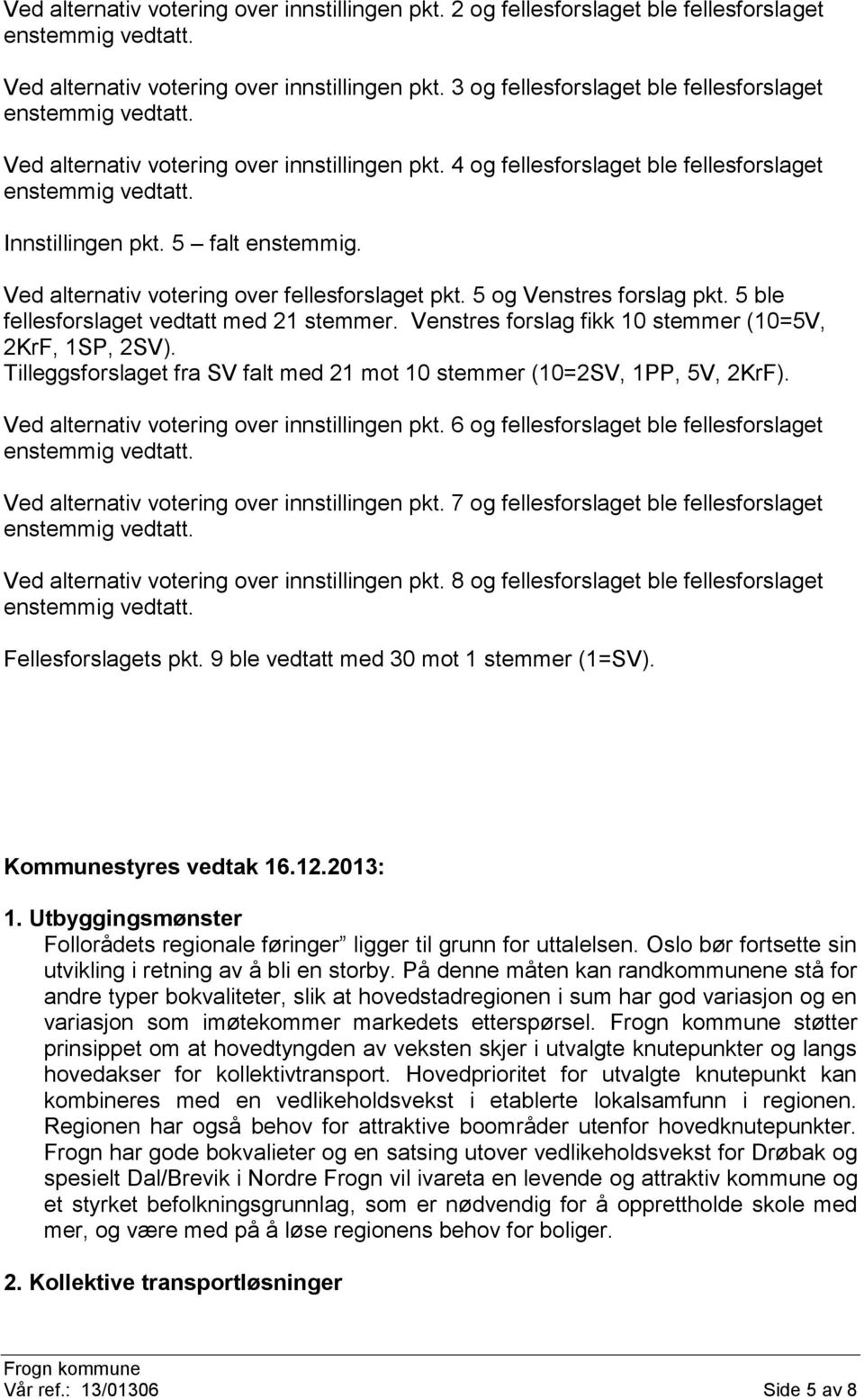 Ved alternativ votering over fellesforslaget pkt. 5 og Venstres forslag pkt. 5 ble fellesforslaget vedtatt med 21 stemmer. Venstres forslag fikk 10 stemmer (10=5V, 2KrF, 1SP, 2SV).