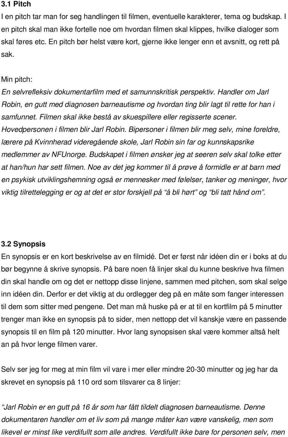 Min pitch: En selvrefleksiv dokumentarfilm med et samunnskritisk perspektiv. Handler om Jarl Robin, en gutt med diagnosen barneautisme og hvordan ting blir lagt til rette for han i samfunnet.