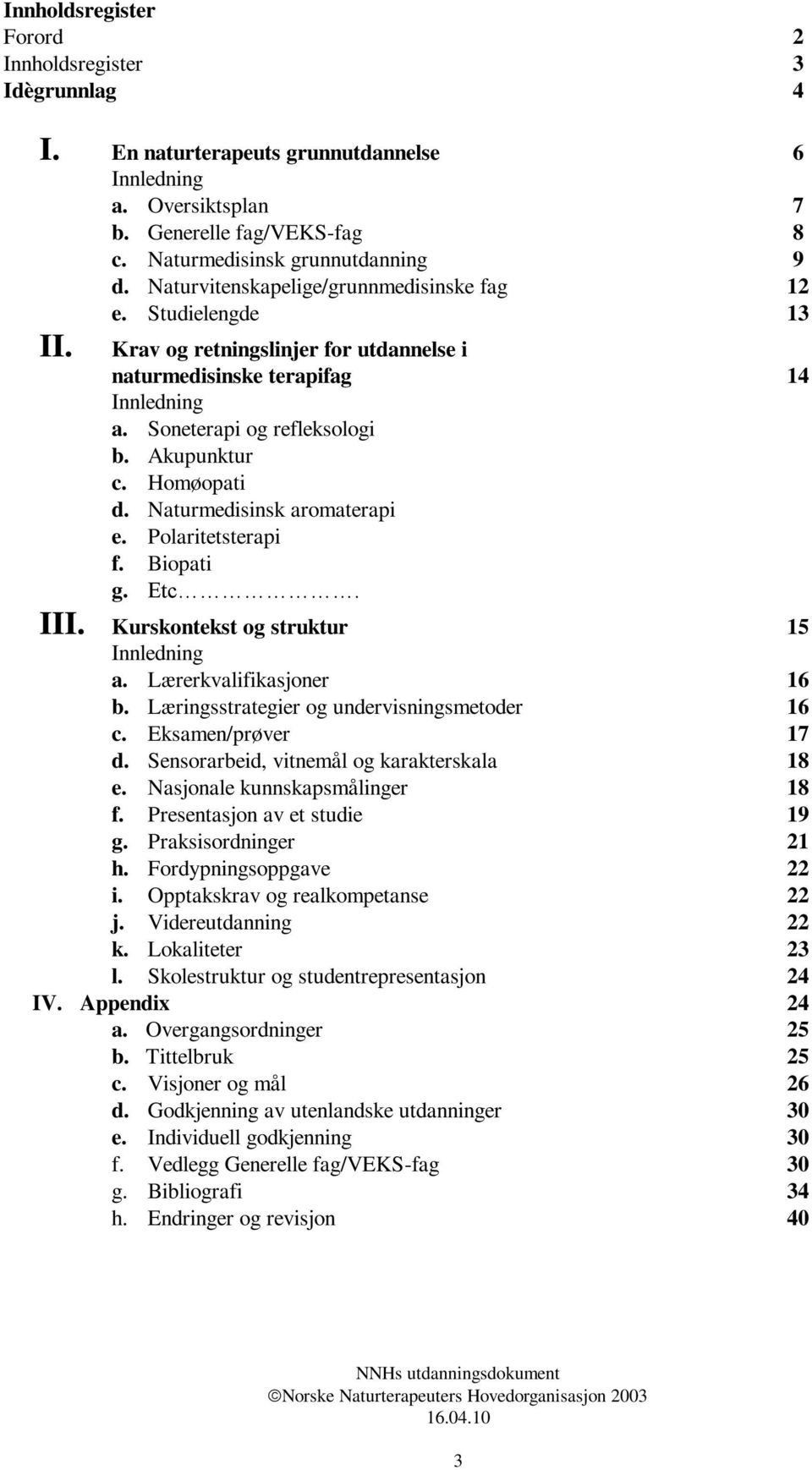 Homøopati d. Naturmedisinsk aromaterapi e. Polaritetsterapi f. Biopati g. Etc. III. Kurskontekst og struktur 15 Innledning a. Lærerkvalifikasjoner 16 b. Læringsstrategier og undervisningsmetoder 16 c.