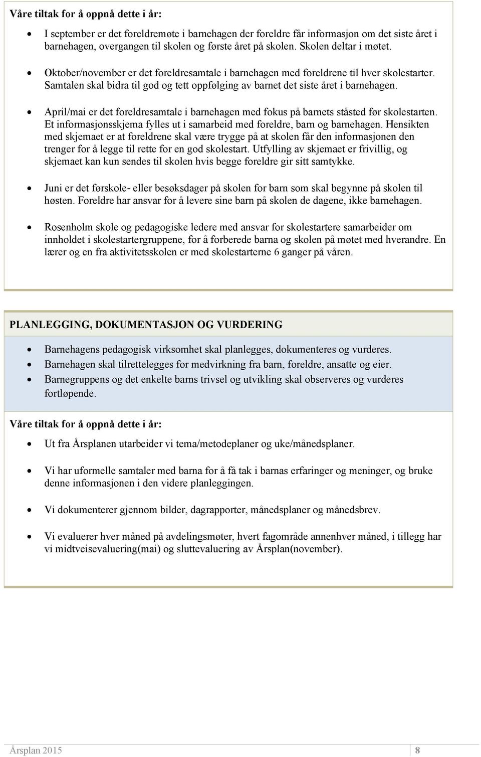 April/mai er det foreldresamtale i barnehagen med fokus på barnets ståsted før skolestarten. Et informasjonsskjema fylles ut i samarbeid med foreldre, barn og barnehagen.