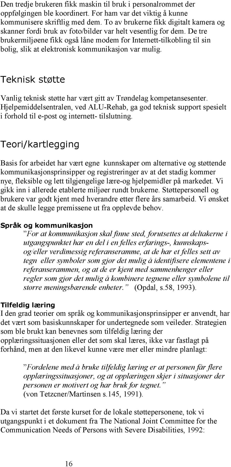 De tre brukermiljøene fikk også låne modem for Internett-tilkobling til sin bolig, slik at elektronisk kommunikasjon var mulig.