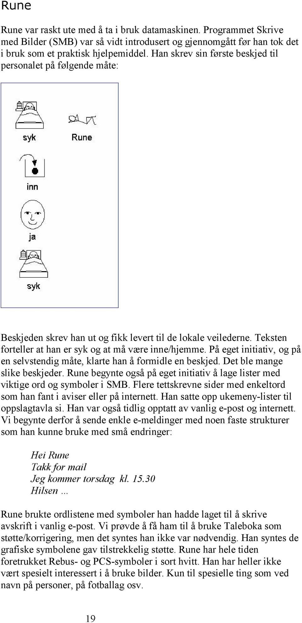 På eget initiativ, og på en selvstendig måte, klarte han å formidle en beskjed. Det ble mange slike beskjeder. Rune begynte også på eget initiativ å lage lister med viktige ord og symboler i SMB.