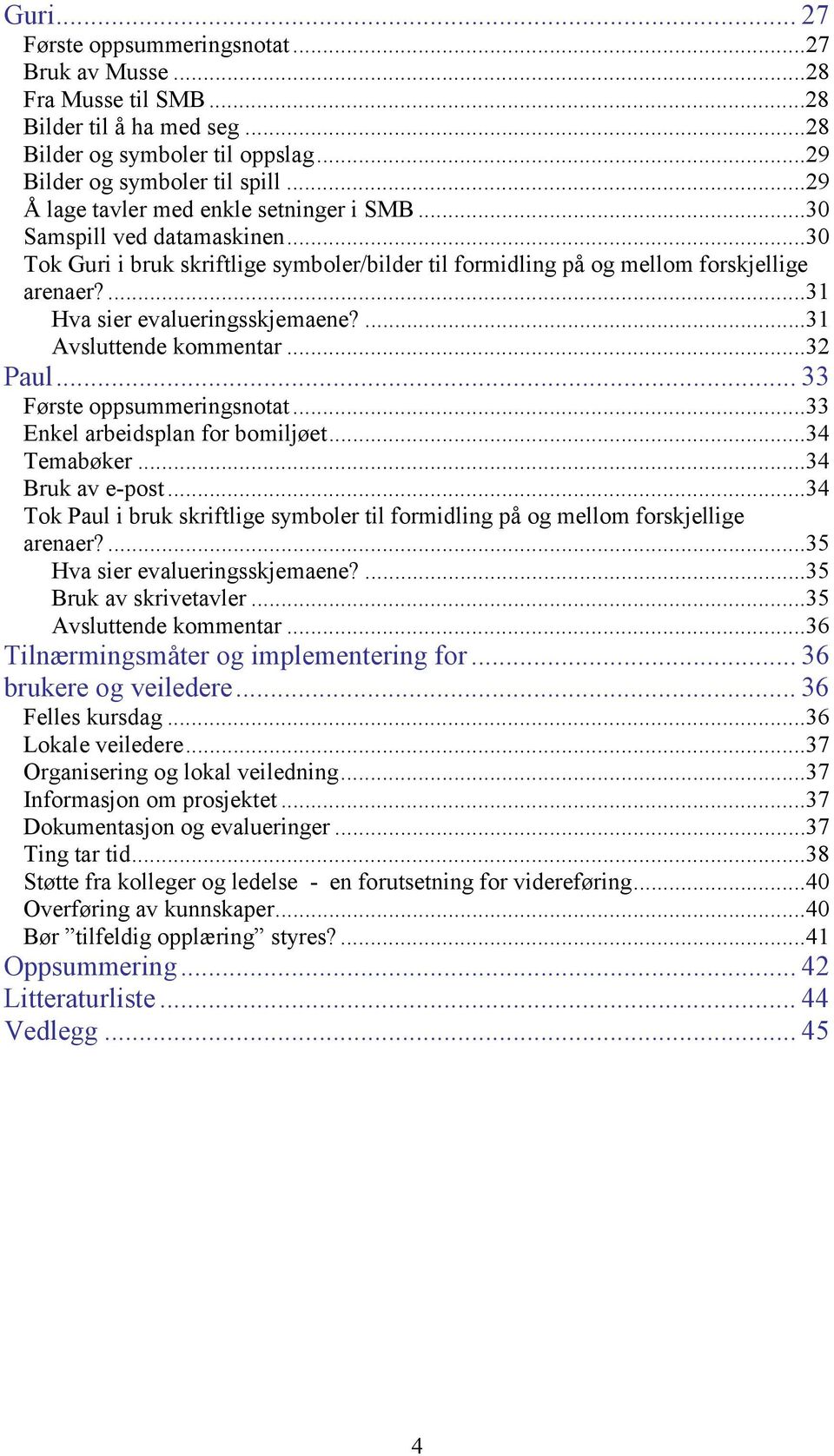 ...31 Hva sier evalueringsskjemaene?...31 Avsluttende kommentar...32 Paul... 33 Første oppsummeringsnotat...33 Enkel arbeidsplan for bomiljøet...34 Temabøker...34 Bruk av e-post.