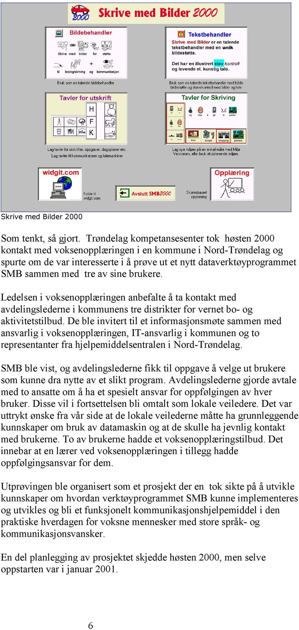 av sine brukere. Ledelsen i voksenopplæringen anbefalte å ta kontakt med avdelingslederne i kommunens tre distrikter for vernet bo- og aktivitetstilbud.