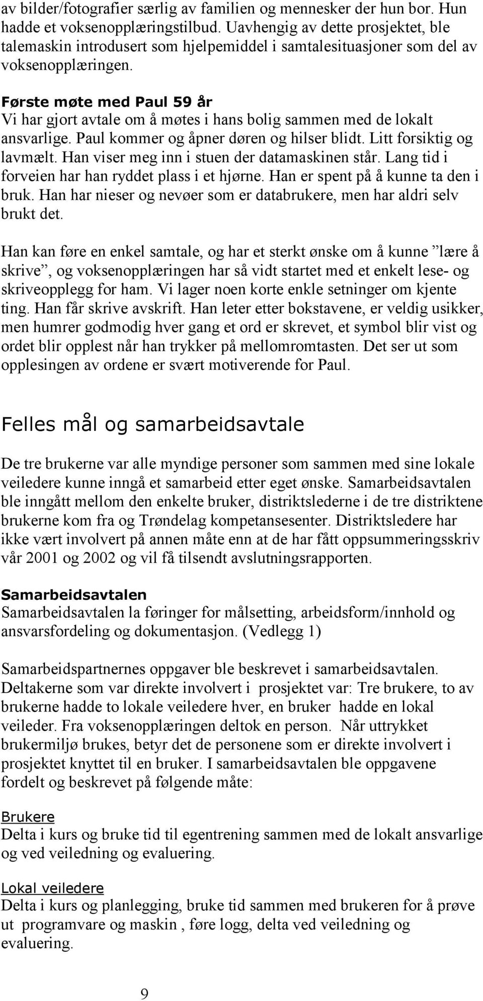 Første møte med Paul 59 år Vi har gjort avtale om å møtes i hans bolig sammen med de lokalt ansvarlige. Paul kommer og åpner døren og hilser blidt. Litt forsiktig og lavmælt.