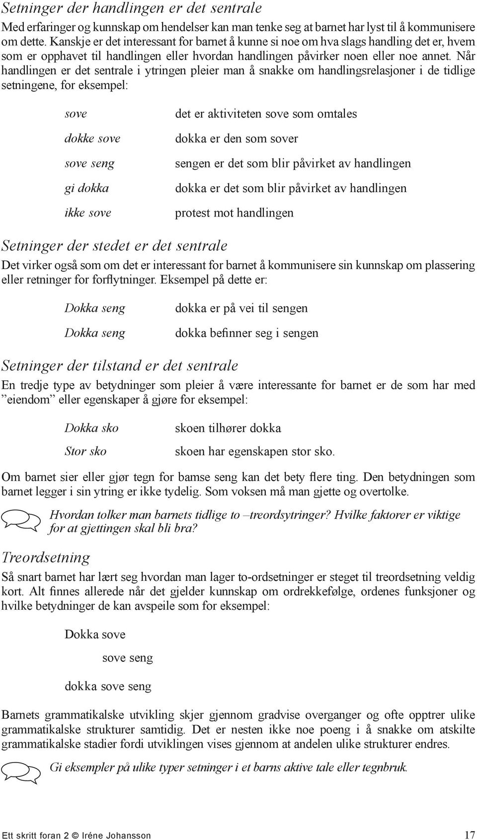 Når handlingen er det sentrale i ytringen pleier man å snakke om handlingsrelasjoner i de tidlige setningene, for eksempel: sove dokke sove sove seng gi dokka ikke sove det er aktiviteten sove som