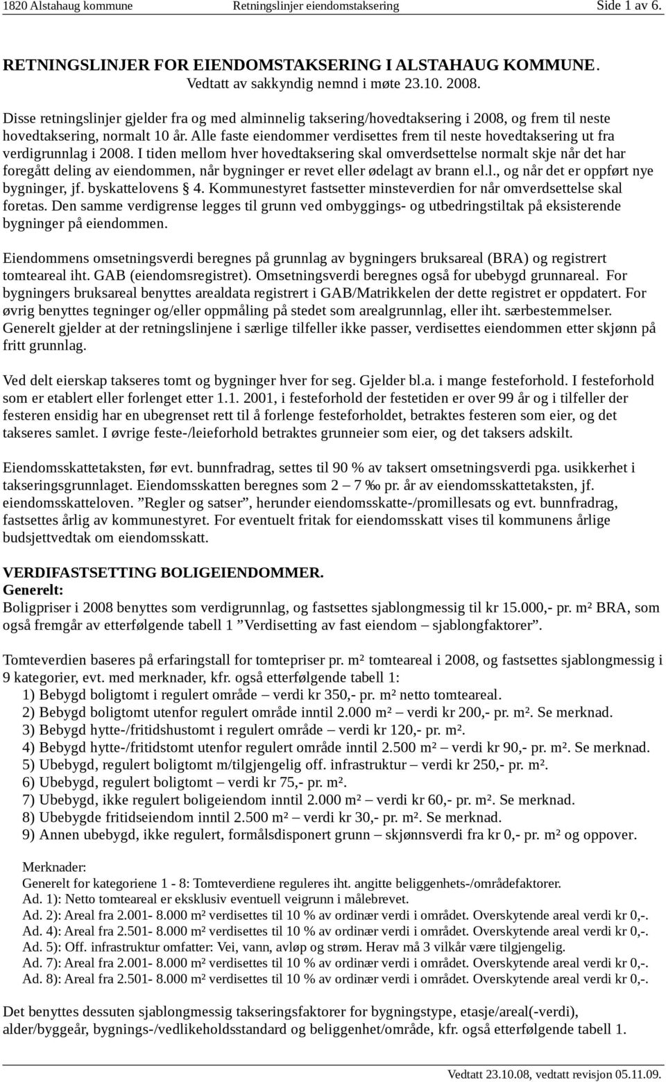 Alle faste eiendommer verdisettes frem til neste hovedtaksering ut fra verdigrunnlag i 2008.