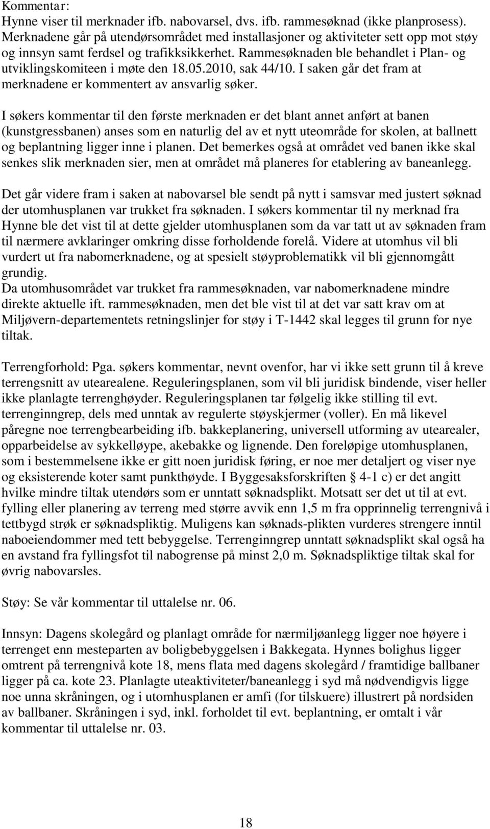 Rammesøknaden ble behandlet i Plan- og utviklingskomiteen i møte den 18.05.2010, sak 44/10. I saken går det fram at merknadene er kommentert av ansvarlig søker.