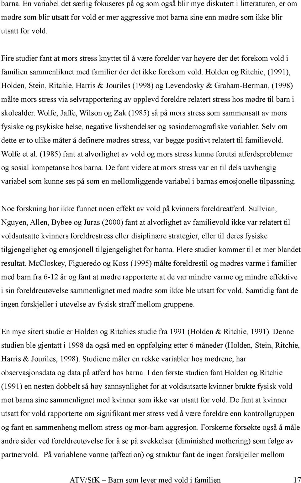 Holden og Ritchie, (1991), Holden, Stein, Ritchie, Harris & Jouriles (1998) og Levendosky & Graham-Berman, (1998) målte mors stress via selvrapportering av opplevd foreldre relatert stress hos mødre