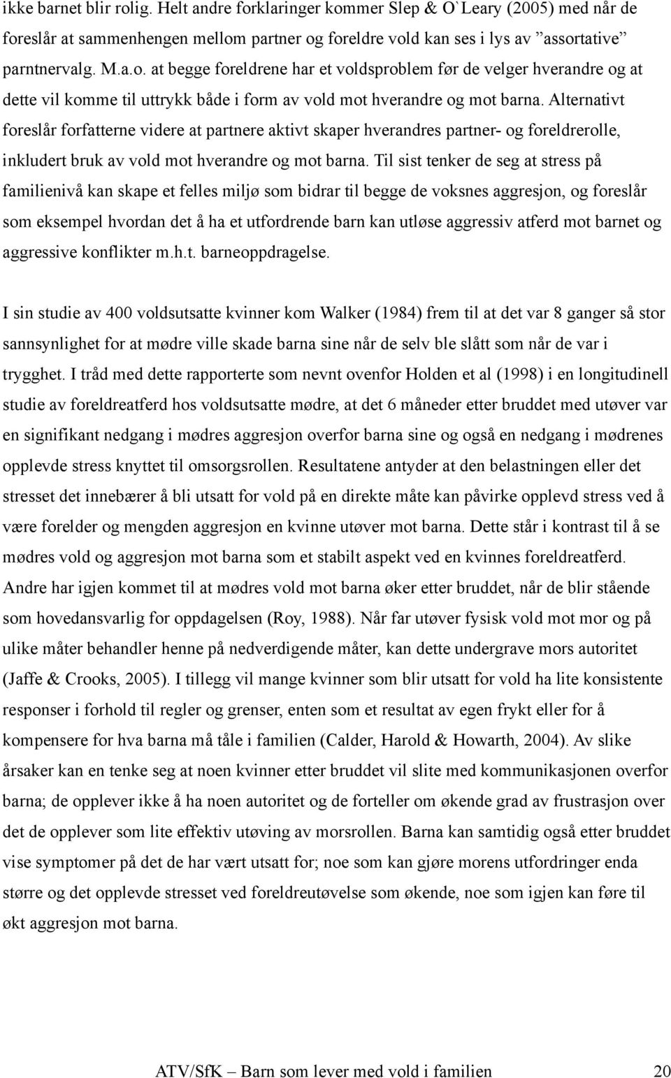 Til sist tenker de seg at stress på familienivå kan skape et felles miljø som bidrar til begge de voksnes aggresjon, og foreslår som eksempel hvordan det å ha et utfordrende barn kan utløse aggressiv