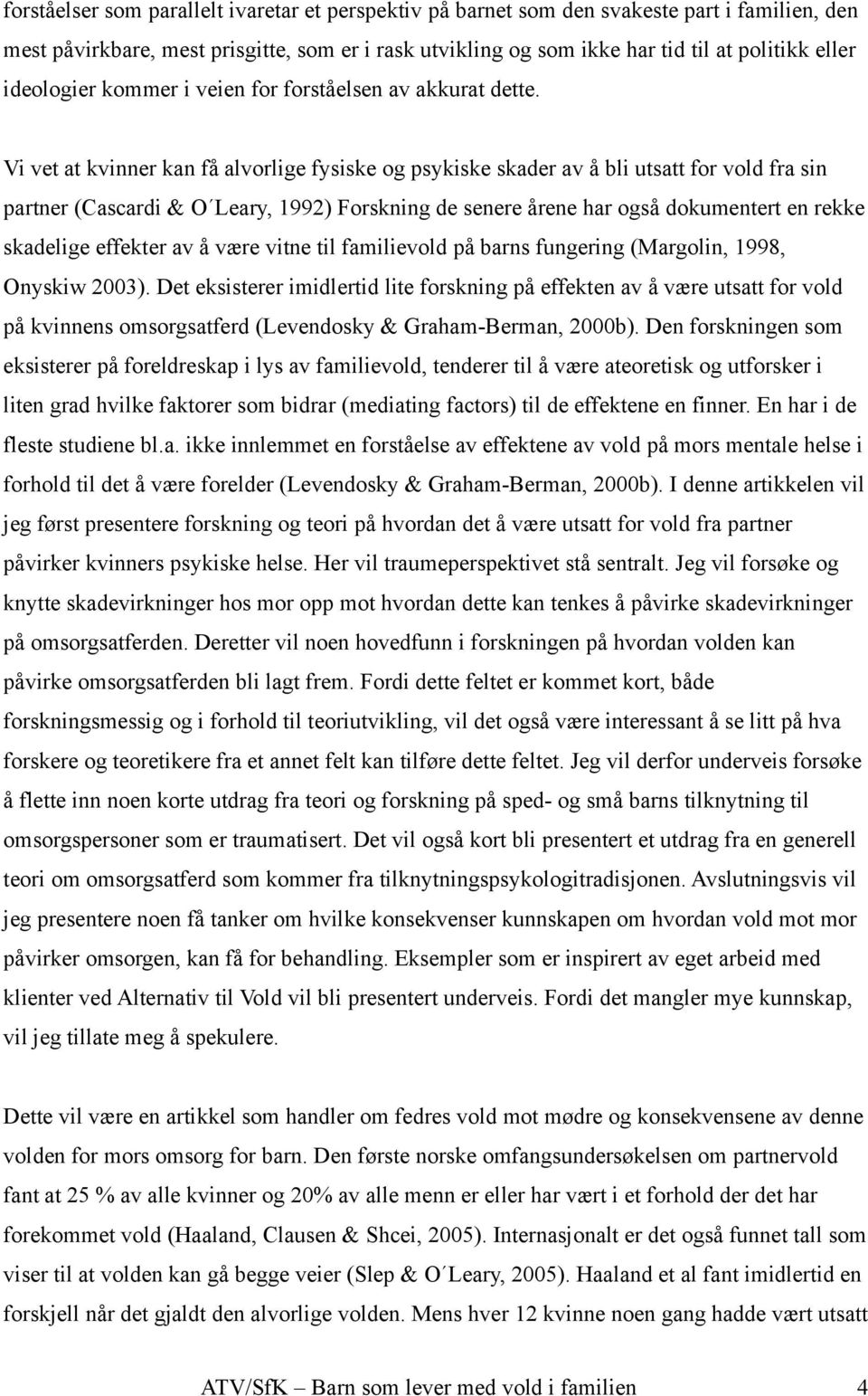 Vi vet at kvinner kan få alvorlige fysiske og psykiske skader av å bli utsatt for vold fra sin partner (Cascardi & O Leary, 1992) Forskning de senere årene har også dokumentert en rekke skadelige