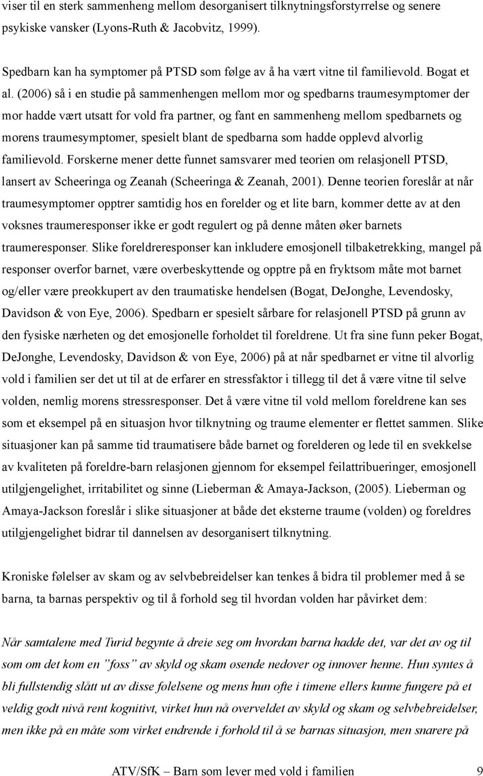 (2006) så i en studie på sammenhengen mellom mor og spedbarns traumesymptomer der mor hadde vært utsatt for vold fra partner, og fant en sammenheng mellom spedbarnets og morens traumesymptomer,