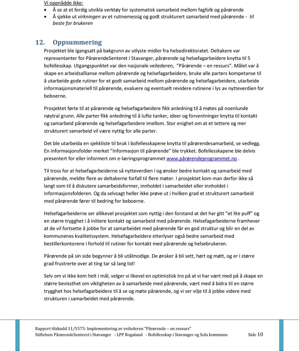 Deltakere var representanter for PårørendeSenteret i Stavanger, pårørende og helsefagarbeidere knytta til 5 bofellesskap. Utgangspunktet var den nasjonale veilederen, Pårørende en ressurs.