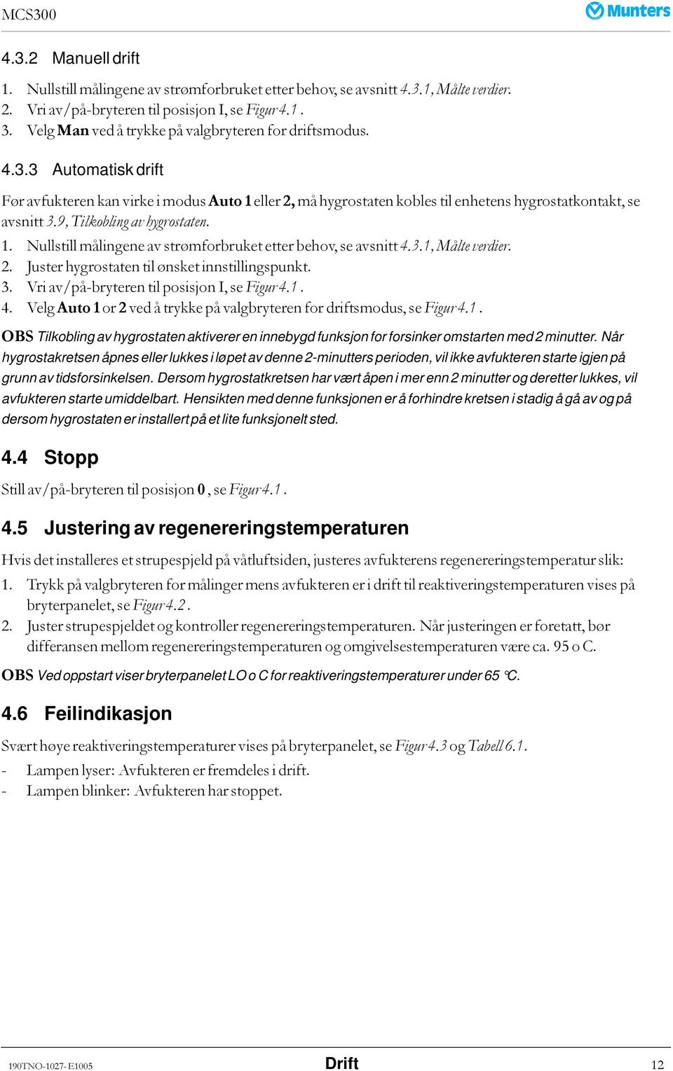 9, Tilkobling av hygrostaten. 1. Nullstill målingene av strømforbruket etter behov, se avsnitt 4.3.1, Målte verdier. 2. Juster hygrostaten til ønsket innstillingspunkt. 3.