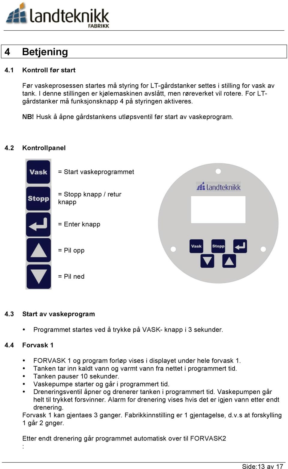 3 Start av vaskeprogram Programmet startes ved å trykke på VASK- knapp i 3 sekunder. 4.4 Forvask 1 FORVASK 1 og program forløp vises i displayet under hele forvask 1.