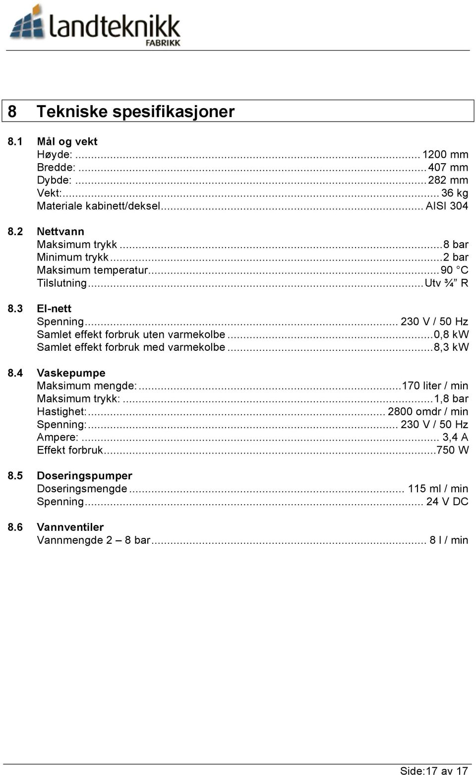 .. 230 V / 50 Hz Samlet effekt forbruk uten varmekolbe...0,8 kw Samlet effekt forbruk med varmekolbe...8,3 kw 8.4 Vaskepumpe Maksimum mengde:.