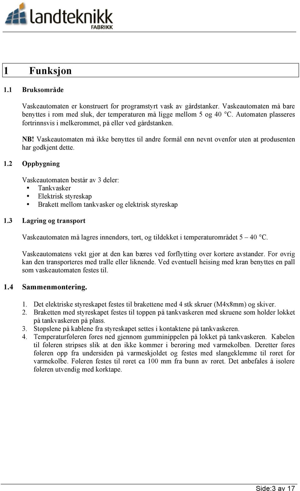 2 Oppbygning Vaskeautomaten består av 3 deler: Tankvasker Elektrisk styreskap Brakett mellom tankvasker og elektrisk styreskap 1.