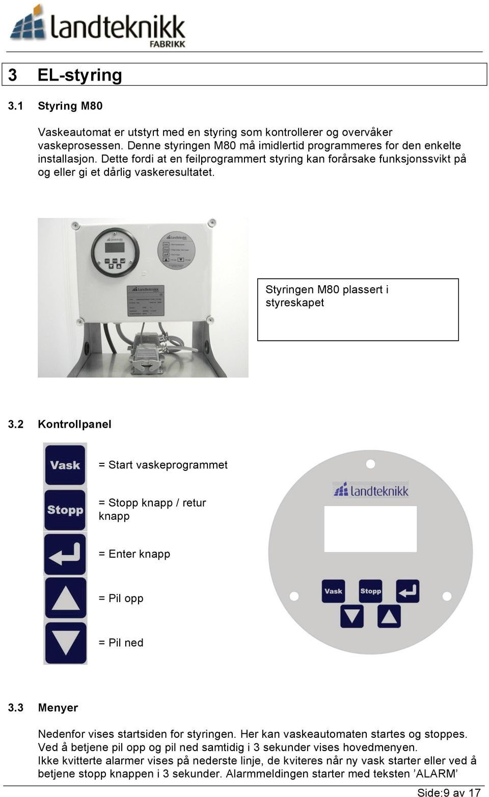 2 Kontrollpanel = Start vaskeprogrammet = Stopp knapp / retur knapp = Enter knapp = Pil opp = Pil ned 3.3 Menyer Nedenfor vises startsiden for styringen. Her kan vaskeautomaten startes og stoppes.