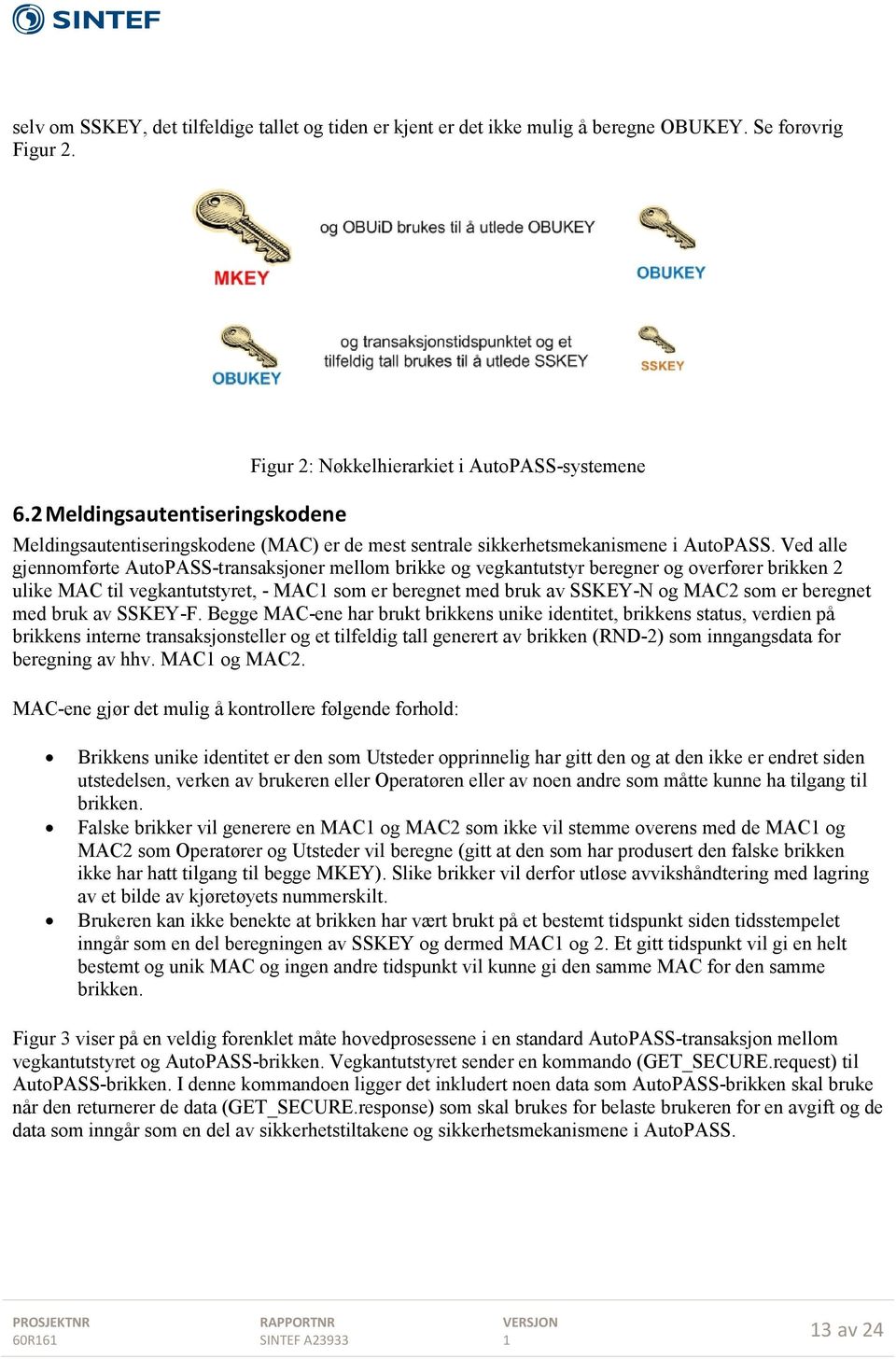Ved alle gjennomførte AutoPASS-transaksjoner mellom brikke og vegkantutstyr beregner og overfører brikken 2 ulike MAC til vegkantutstyret, - MAC som er beregnet med bruk av SSKEY-N og MAC2 som er