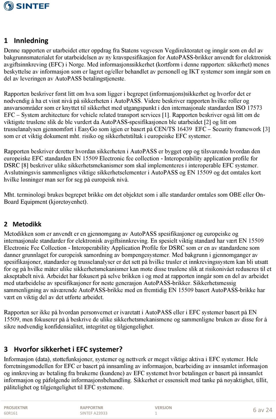 Med informasjonssikkerhet (kortform i denne rapporten: sikkerhet) menes beskyttelse av informasjon som er lagret og/eller behandlet av personell og IKT systemer som inngår som en del av leveringen av