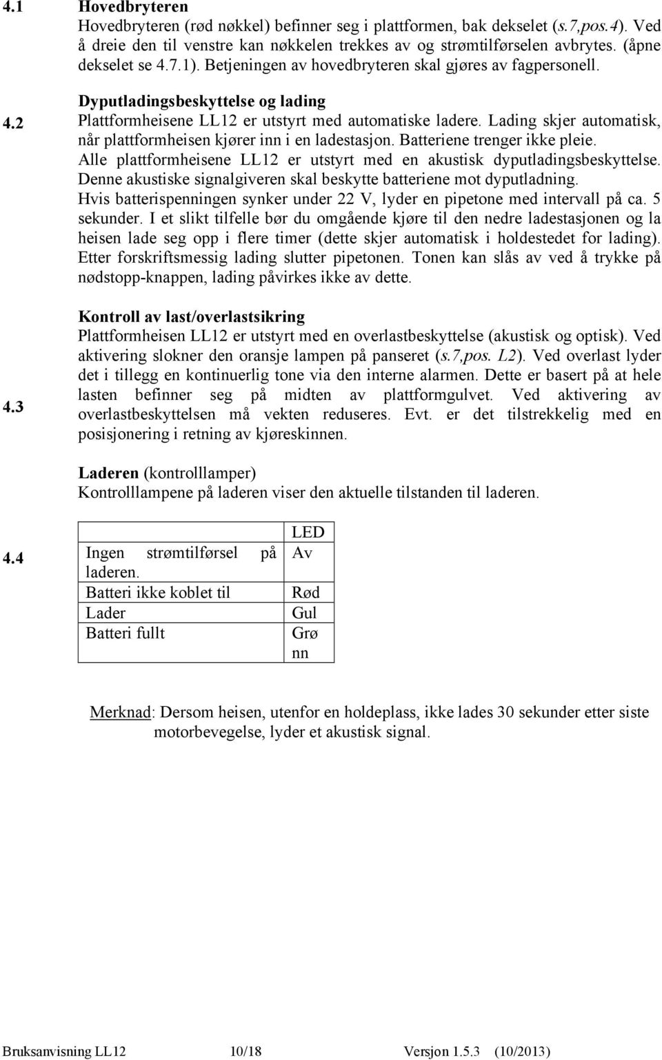 Lading skjer automatisk, når plattformheisen kjører inn i en ladestasjon. Batteriene trenger ikke pleie. Alle plattformheisene LL12 er utstyrt med en akustisk dyputladingsbeskyttelse.