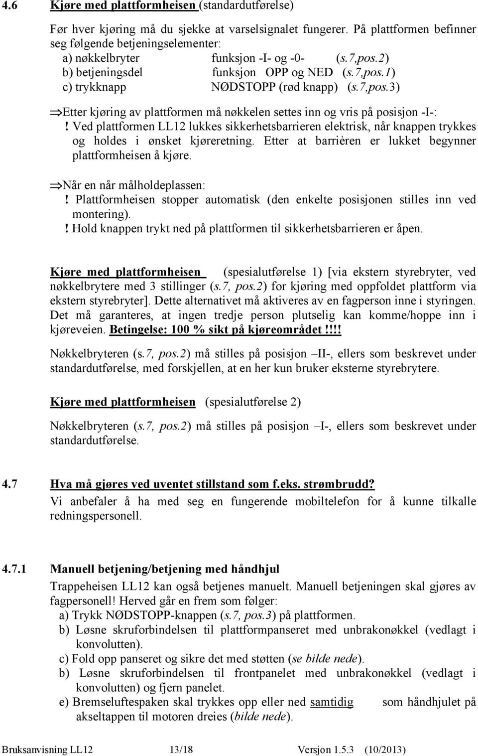 Ved plattformen LL12 lukkes sikkerhetsbarrieren elektrisk, når knappen trykkes og holdes i ønsket kjøreretning. Etter at barrièren er lukket begynner plattformheisen å kjøre.