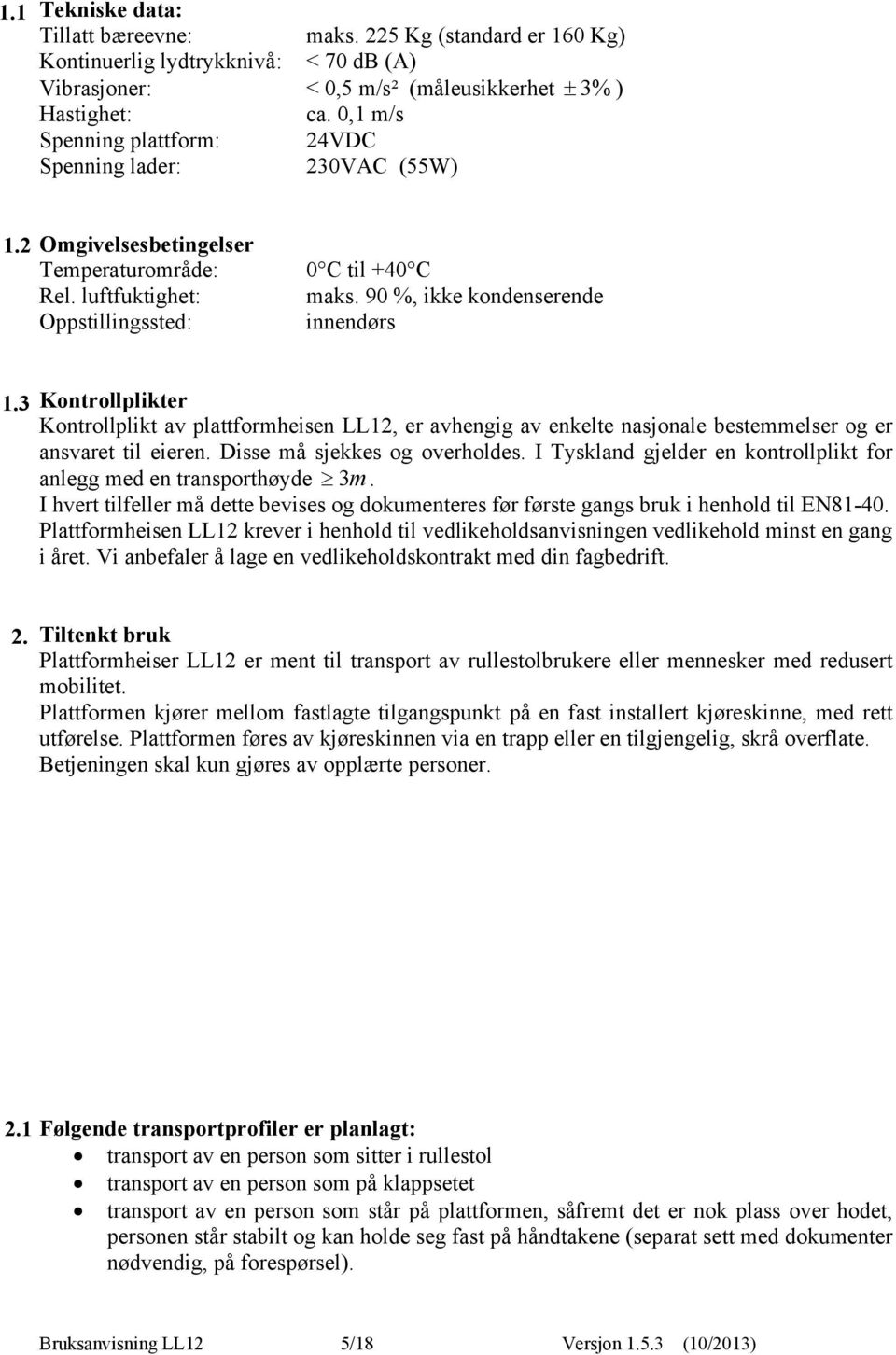 90 %, ikke kondenserende innendørs 1.3 Kontrollplikter Kontrollplikt av plattformheisen LL12, er avhengig av enkelte nasjonale bestemmelser og er ansvaret til eieren. Disse må sjekkes og overholdes.