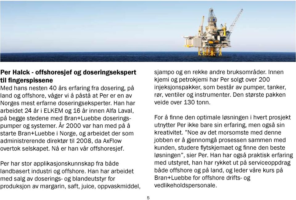 År 2000 var han med på å starte Bran+Luebbe i Norge, og arbeidet der som administrerende direktør til 2008, da AxFlow overtok selskapet. Nå er han vår offshoresjef.