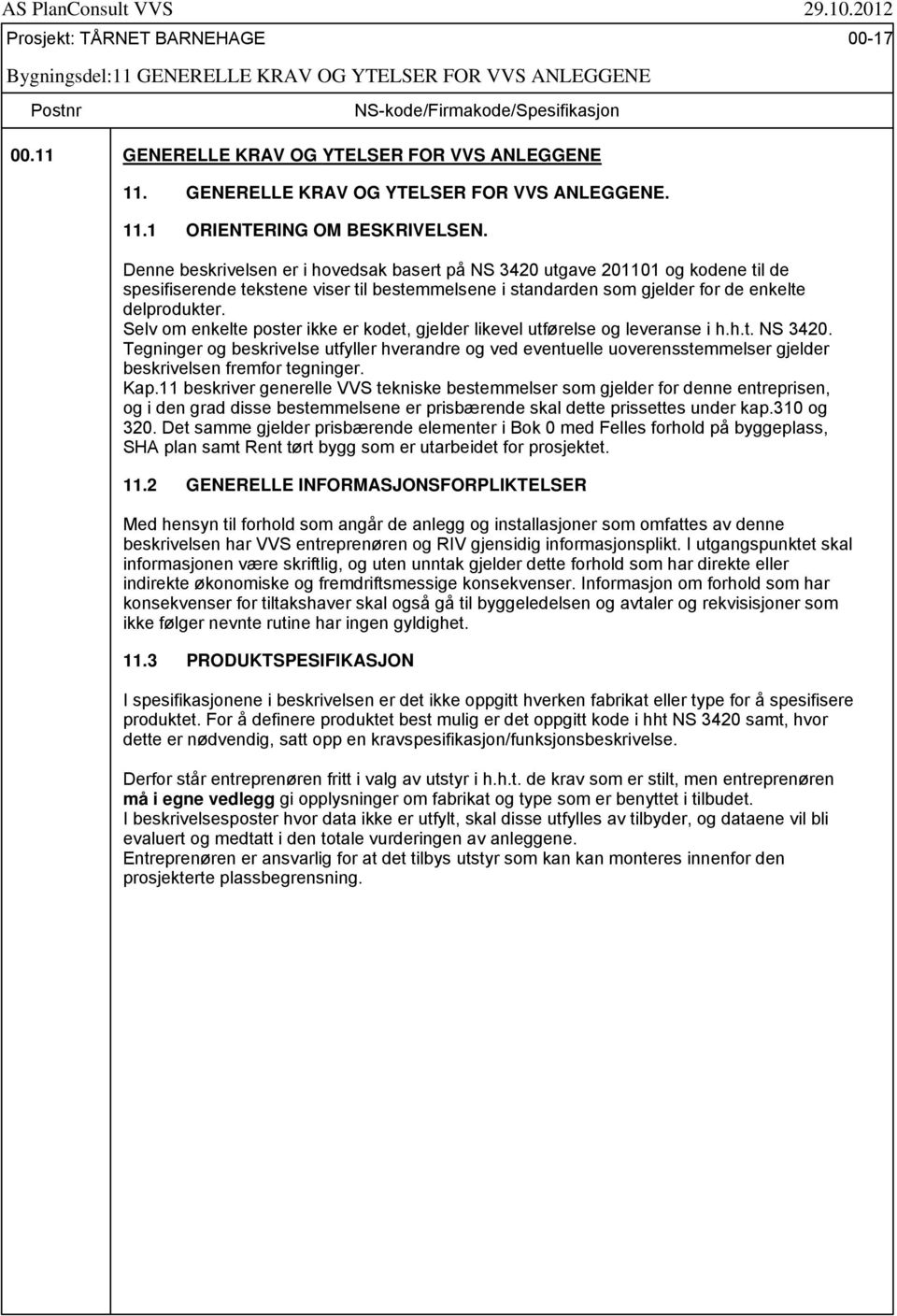 Denne beskrivelsen er i hovedsak basert på NS 3420 utgave 201101 og kodene til de spesifiserende tekstene viser til bestemmelsene i standarden som gjelder for de enkelte delprodukter.